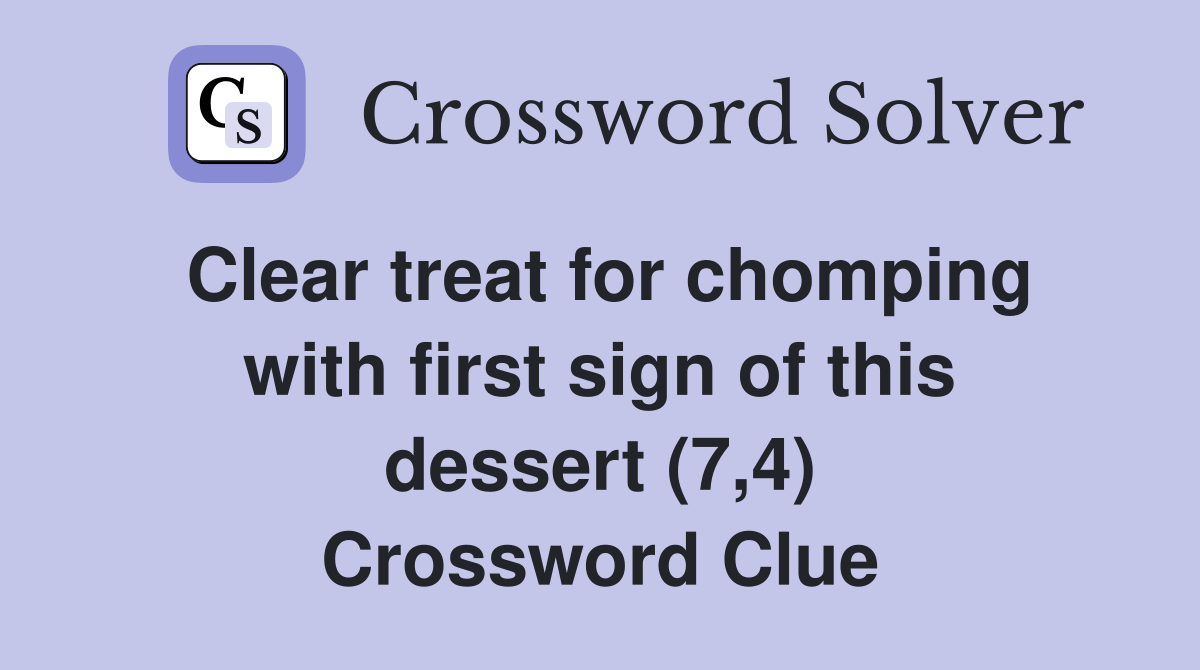 Clear treat for chomping with first sign of this dessert (7,4